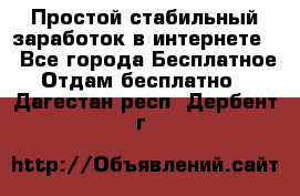 Простой стабильный заработок в интернете. - Все города Бесплатное » Отдам бесплатно   . Дагестан респ.,Дербент г.